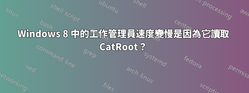 Windows 8 中的工作管理員速度變慢是因為它讀取 CatRoot？