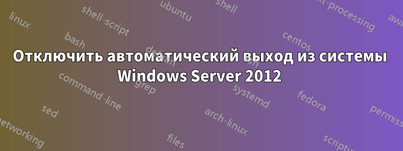 Отключить автоматический выход из системы Windows Server 2012