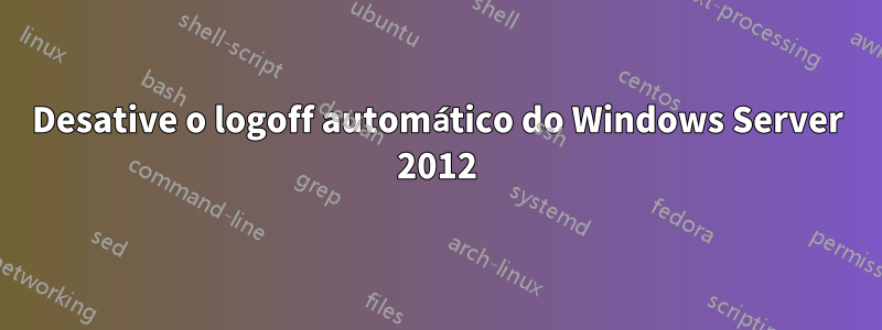 Desative o logoff automático do Windows Server 2012