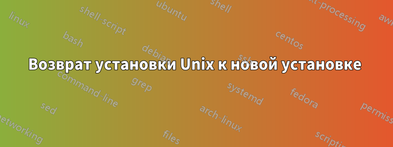 Возврат установки Unix к новой установке