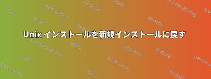 Unix インストールを新規インストールに戻す