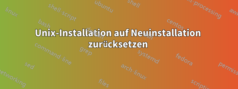 Unix-Installation auf Neuinstallation zurücksetzen