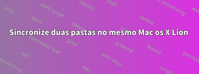 Sincronize duas pastas no mesmo Mac os X Lion