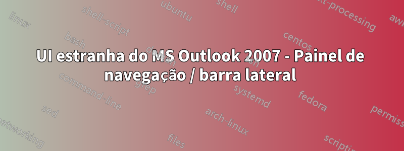 UI estranha do MS Outlook 2007 - Painel de navegação / barra lateral