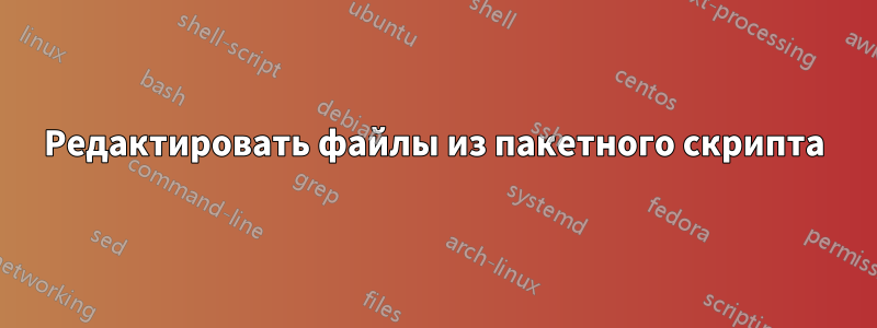 Редактировать файлы из пакетного скрипта