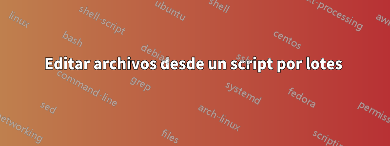 Editar archivos desde un script por lotes