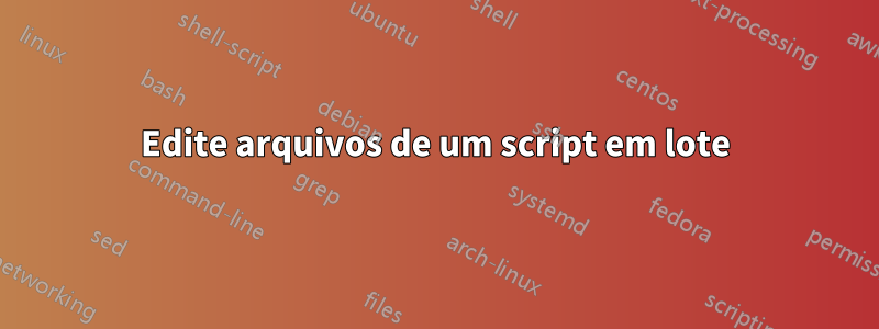 Edite arquivos de um script em lote