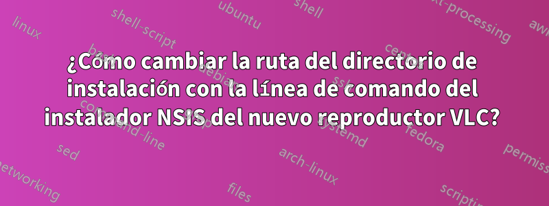 ¿Cómo cambiar la ruta del directorio de instalación con la línea de comando del instalador NSIS del nuevo reproductor VLC?