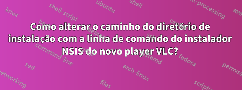 Como alterar o caminho do diretório de instalação com a linha de comando do instalador NSIS do novo player VLC?