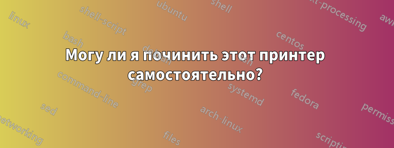 Могу ли я починить этот принтер самостоятельно?