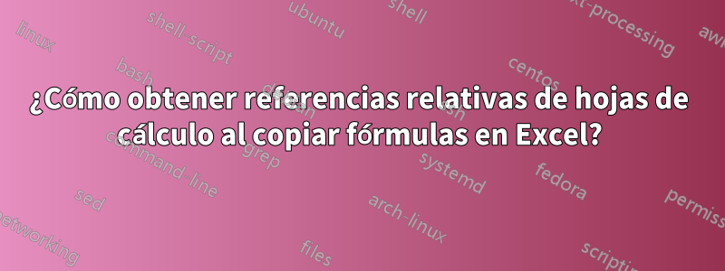 ¿Cómo obtener referencias relativas de hojas de cálculo al copiar fórmulas en Excel?