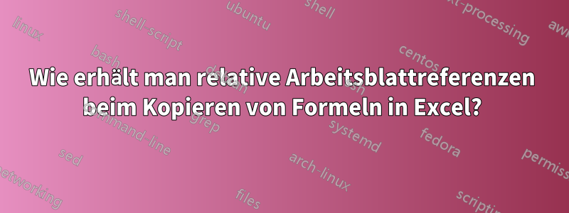 Wie erhält man relative Arbeitsblattreferenzen beim Kopieren von Formeln in Excel?