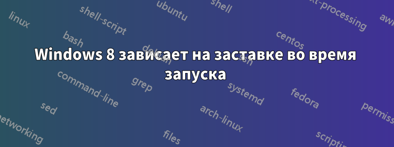 Windows 8 зависает на заставке во время запуска