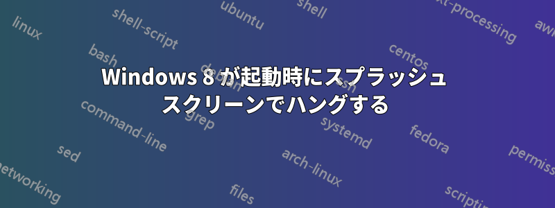 Windows 8 が起動時にスプラッシュ スクリーンでハングする