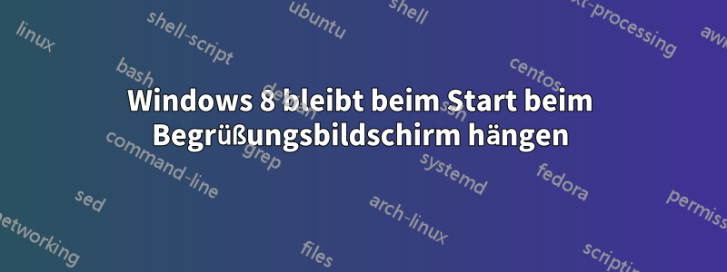 Windows 8 bleibt beim Start beim Begrüßungsbildschirm hängen