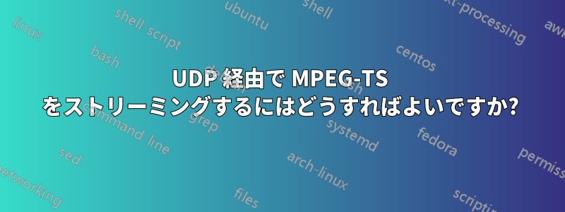 UDP 経由で MPEG-TS をストリーミングするにはどうすればよいですか?