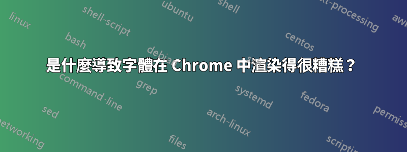 是什麼導致字體在 Chrome 中渲染得很糟糕？