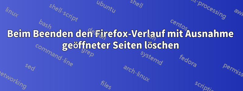 Beim Beenden den Firefox-Verlauf mit Ausnahme geöffneter Seiten löschen