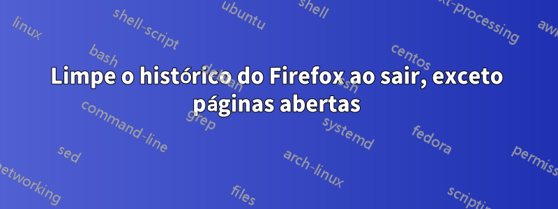 Limpe o histórico do Firefox ao sair, exceto páginas abertas