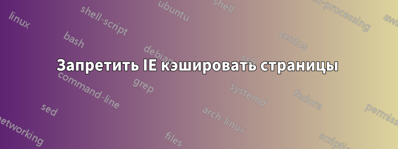 Запретить IE кэшировать страницы