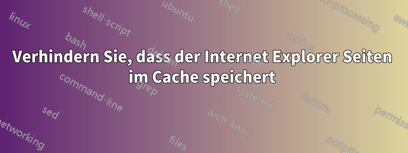 Verhindern Sie, dass der Internet Explorer Seiten im Cache speichert