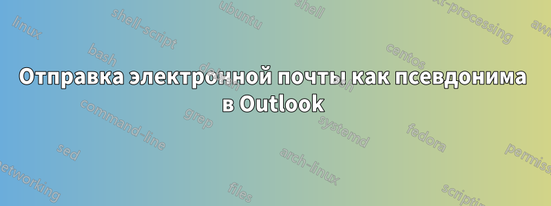 Отправка электронной почты как псевдонима в Outlook