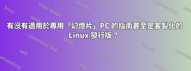 有沒有適用於專用「幻燈片」PC 的指南甚至是客製化的 Linux 發行版？ 