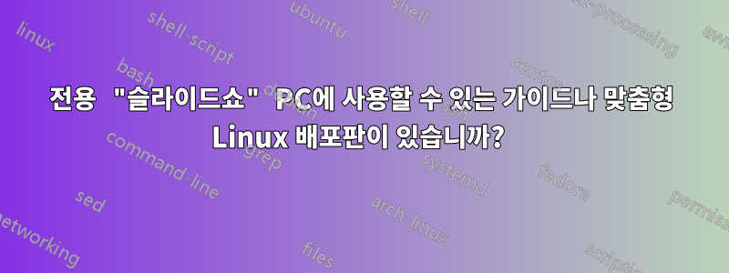 전용 "슬라이드쇼" PC에 사용할 수 있는 가이드나 맞춤형 Linux 배포판이 있습니까? 