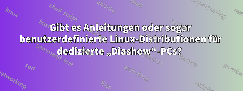 Gibt es Anleitungen oder sogar benutzerdefinierte Linux-Distributionen für dedizierte „Diashow“-PCs? 