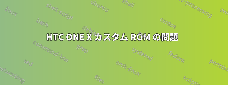 HTC ONE X カスタム ROM の問題 