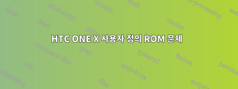 HTC ONE X 사용자 정의 ROM 문제 