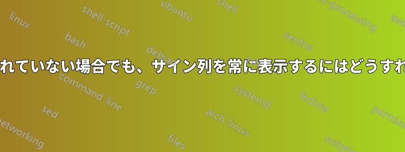 サインが追加されていない場合でも、サイン列を常に表示するにはどうすればよいですか?