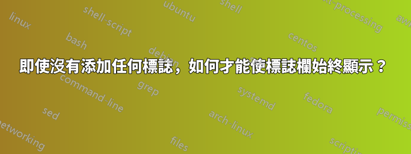 即使沒有添加任何標誌，如何才能使標誌欄始終顯示？