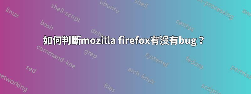 如何判斷mozilla firefox有沒有bug？