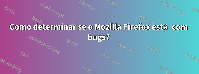 Como determinar se o Mozilla Firefox está com bugs?