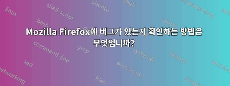 Mozilla Firefox에 버그가 있는지 확인하는 방법은 무엇입니까?