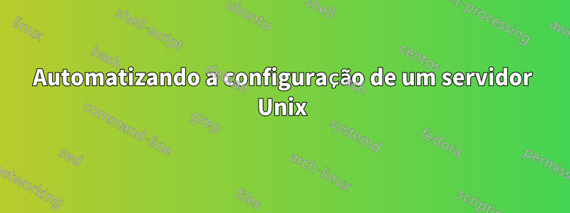 Automatizando a configuração de um servidor Unix