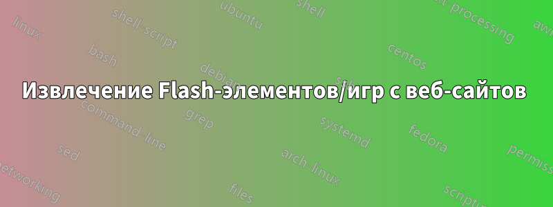 Извлечение Flash-элементов/игр с веб-сайтов