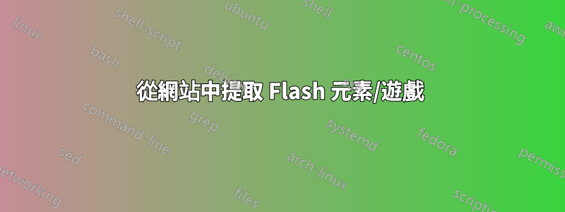 從網站中提取 Flash 元素/遊戲