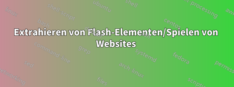 Extrahieren von Flash-Elementen/Spielen von Websites