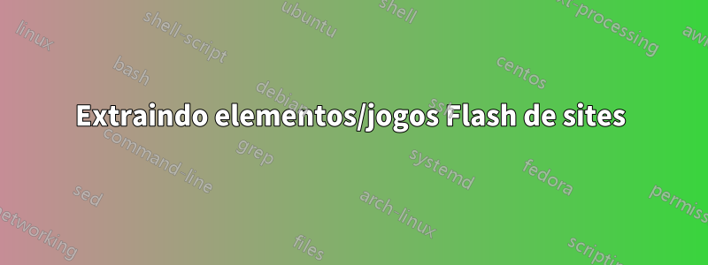 Extraindo elementos/jogos Flash de sites