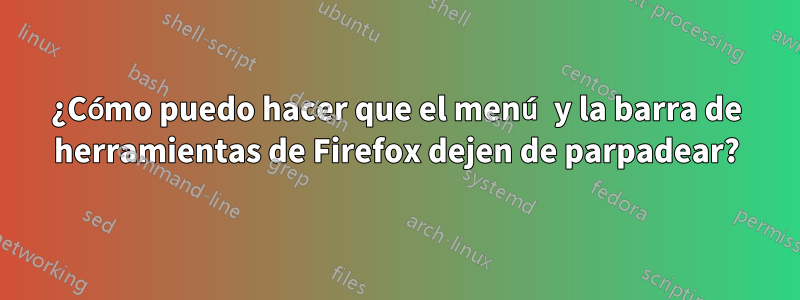 ¿Cómo puedo hacer que el menú y la barra de herramientas de Firefox dejen de parpadear?