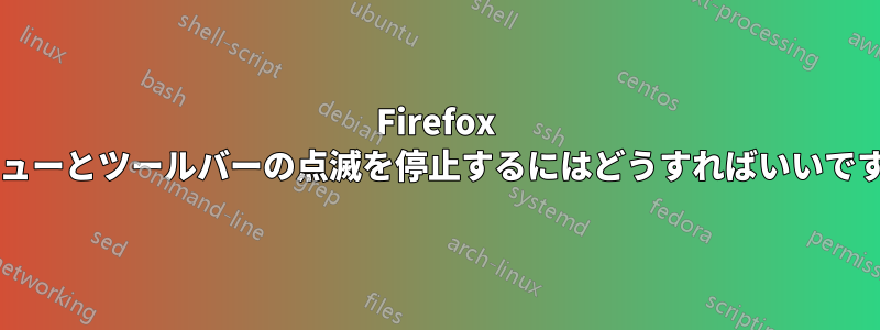 Firefox メニューとツールバーの点滅を停止するにはどうすればいいですか?