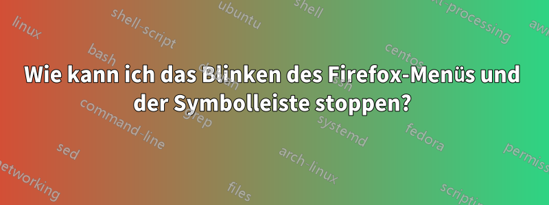 Wie kann ich das Blinken des Firefox-Menüs und der Symbolleiste stoppen?