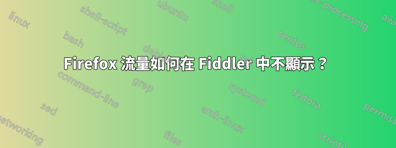 Firefox 流量如何在 Fiddler 中不顯示？