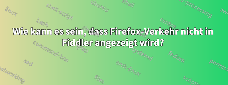 Wie kann es sein, dass Firefox-Verkehr nicht in Fiddler angezeigt wird?