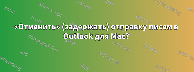 «Отменить» (задержать) отправку писем в Outlook для Mac?