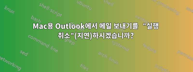 Mac용 Outlook에서 메일 보내기를 "실행 취소"(지연)하시겠습니까?