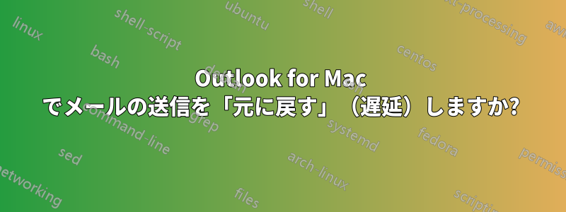 Outlook for Mac でメールの送信を「元に戻す」（遅延）しますか?