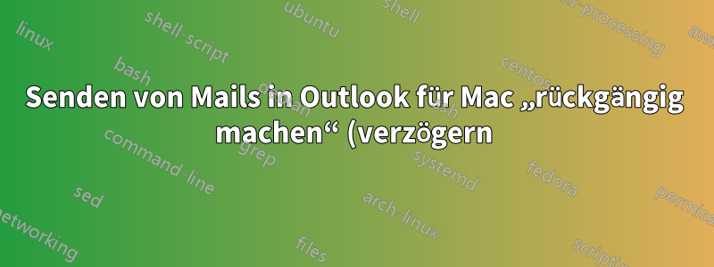 Senden von Mails in Outlook für Mac „rückgängig machen“ (verzögern)?